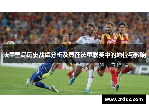 法甲里昂历史战绩分析及其在法甲联赛中的地位与影响