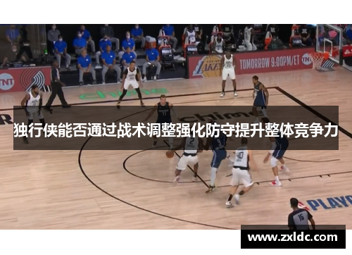 独行侠能否通过战术调整强化防守提升整体竞争力