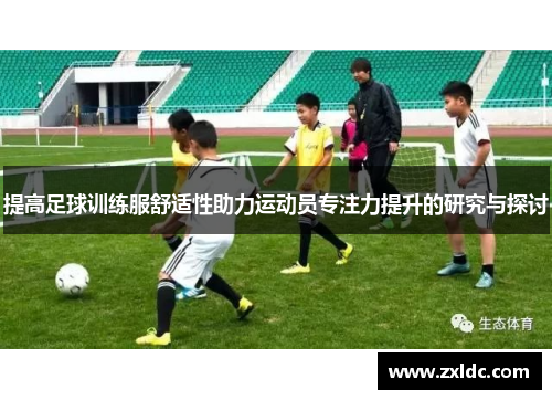 提高足球训练服舒适性助力运动员专注力提升的研究与探讨