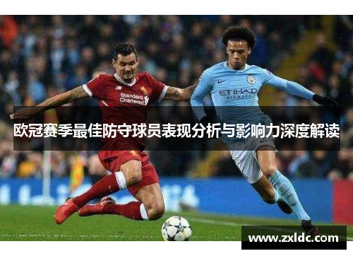 欧冠赛季最佳防守球员表现分析与影响力深度解读