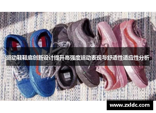 运动鞋鞋底创新设计提升高强度运动表现与舒适性适应性分析